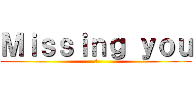 Ｍｉｓｓｉｎｇ ｙｏｕ (璃)