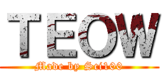 ＴＥＯＷ (Made by Sci100)