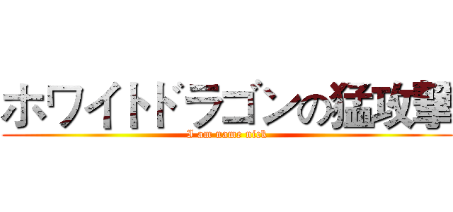 ホワイトドラゴンの猛攻撃 (I am name nick)