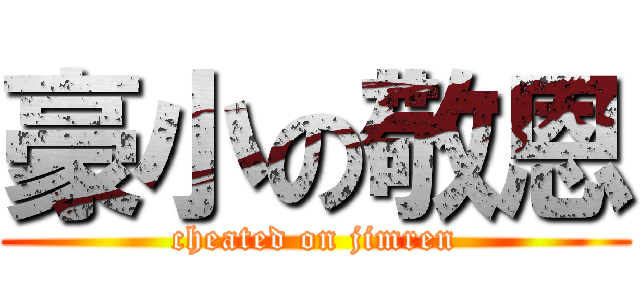 豪小の敬恩 (cheated on jimren)