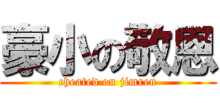 豪小の敬恩 (cheated on jimren)