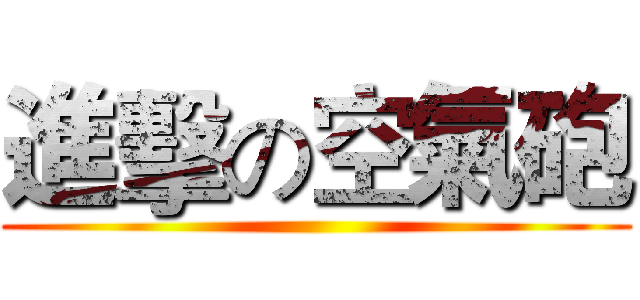 進擊の空氣砲 ()