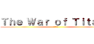 Ｔｈｅ Ｗａｒ ｏｆ Ｔｉｔａｎｓ (進撃の巨人)