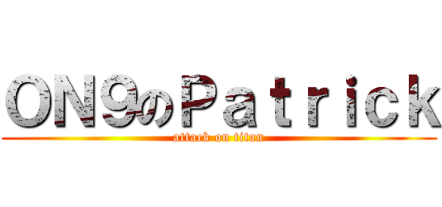 ＯＮ９のＰａｔｒｉｃｋ (attack on titan)