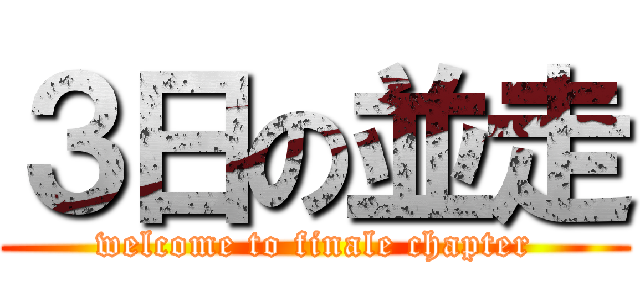 ３日の並走 (welcome to finale chapter)