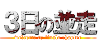 ３日の並走 (welcome to finale chapter)
