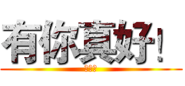 有你真好！ (哈哈哈)