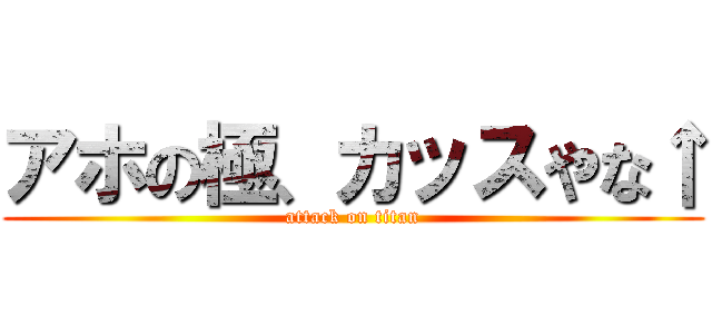 アホの極、カッスやな↑ (attack on titan)