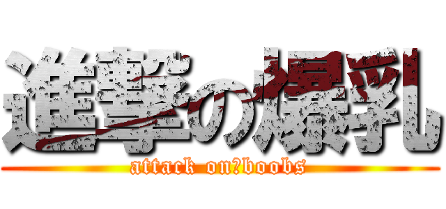 進撃の爆乳 (attack on　boobs)