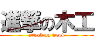 進撃の木工 (attack on wood)