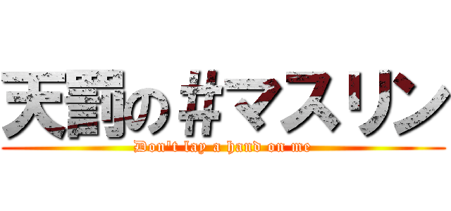 天罰の＃マスリン (Don't lay a hand on me)