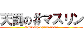 天罰の＃マスリン (Don't lay a hand on me)
