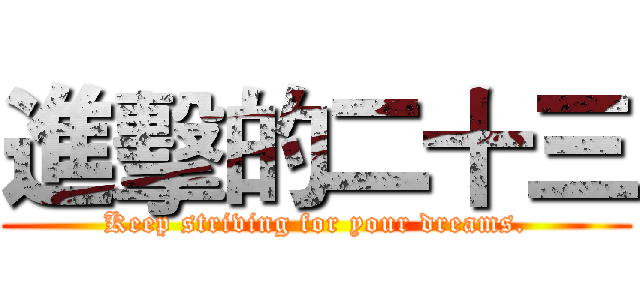 進擊的二十三 (Keep striving for your dreams.)