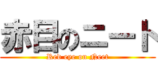 赤目のニート (Red eye on Neet)