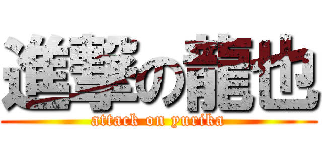 進撃の龍也 (attack on yurika)