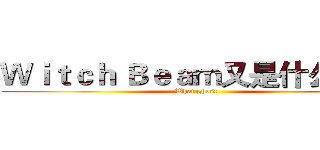 Ｗｉｔｃｈ Ｂｅａｍ又是什么鬼？ (What ghost)