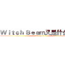Ｗｉｔｃｈ Ｂｅａｍ又是什么鬼？ (What ghost)