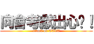 向會考獻出心髒！ (attack on TEXT)