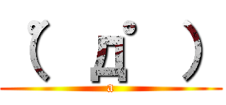 （゜д゜） (a)