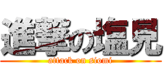 進撃の塩見 (attack on siomi)