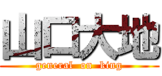山口大地 (general  on  king)