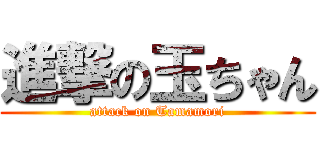 進撃の玉ちゃん (attack on Tamamori)