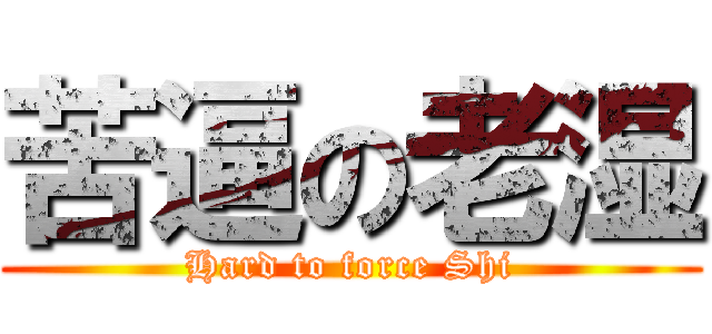 苦逼の老湿 (Hard to force Shi)