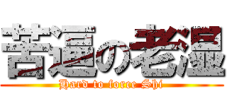 苦逼の老湿 (Hard to force Shi)