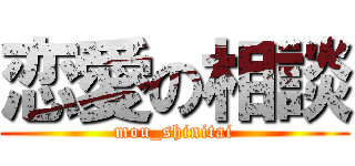 恋愛の相談 (mou_shinitai)