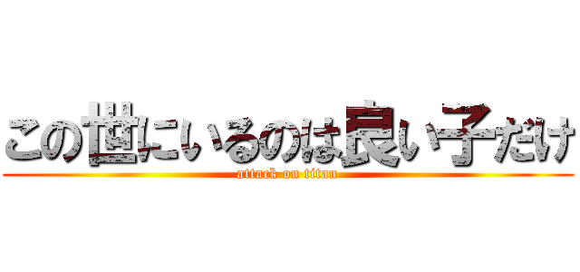 この世にいるのは良い子だけ (attack on titan)