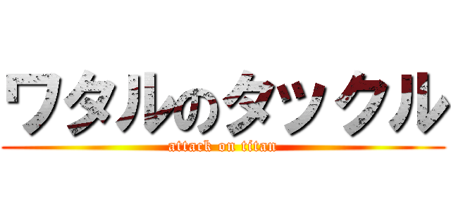 ワタルのタックル (attack on titan)