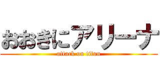 おおきにアリーナ (attack on titan)
