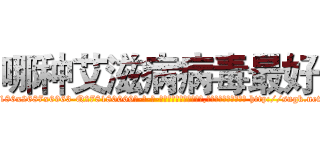 哪种艾滋病病毒最好 (哪种艾滋病病毒最好【电-186x2687x6963-Q278180069元-吉-药-业】我们做的是长期生意,靠的是老客户长期支持 http://sngk.net/TFfJXa
)