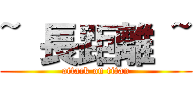 ~ 長距離 ~ (attack on titan)