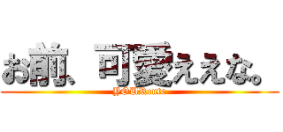 お前、可愛ええな。 (YOURcute)