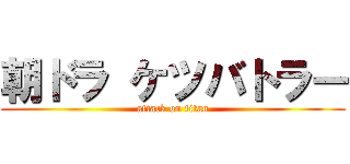 朝ドラ ケツバトラー (attack on titan)