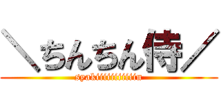 ＼ちんちん侍／ (syakiiiiiiiiiiin)
