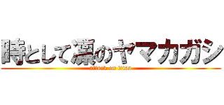 時として凛のヤマカガシ (attack on titan)