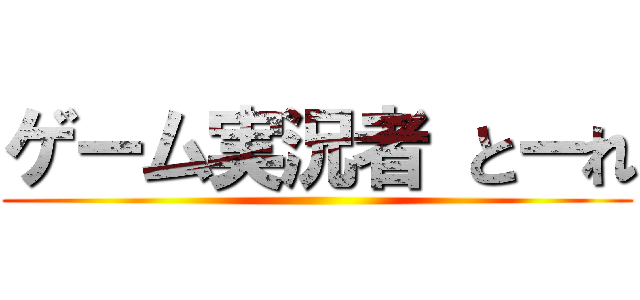 ゲーム実況者 とーれ ()
