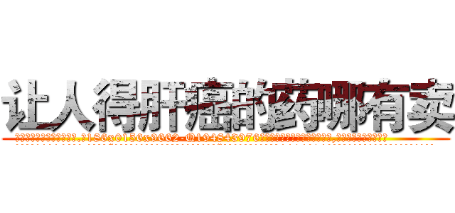 让人得肝癌的药哪有卖 (让人得肝癌的药哪有卖【电.话186x0156x9662-Q194843976林氏药业】我们做的是长期生意,靠的是老客户长期支持
参考消息网2月20日报道 韩媒称，“剩女多、离婚率高的城市，房价一定会上涨。”这是中国经济学家金岩石2016年12月参加在上海举行的房地产相关论坛时说的话。
)