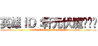 英雄ＩＤ：軒元伏魔ㄌㄨˋ (EAT MY QQQQQQQQQ!!)