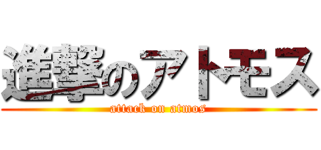 進撃のアトモス (attack on atmos)