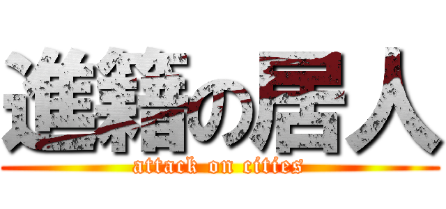 進籍の居人 (attack on cities)