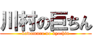 川村の巨ちん (kawamura no kyochin)