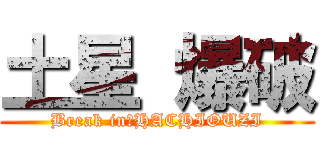 土星 爆破 (Break in　HACHIOUZI)