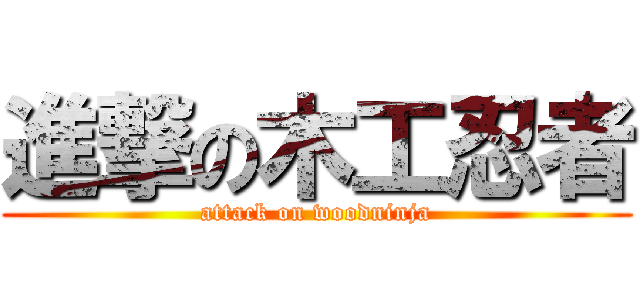 進撃の木工忍者 (attack on woodninja)