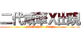 二代咸華Ｘ出現 (FUCK YO~ MAN)