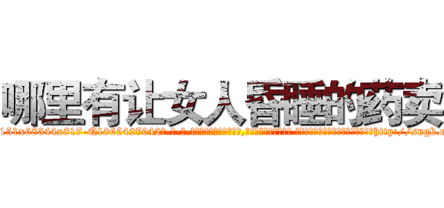 哪里有让女人昏睡的药卖 (哪里有让女人昏睡的药卖【电-话151x68344x817-Q1065427042元-吉-药-业】我们做的是长期生意,靠的是老客户长期支持 哪里有让女人昏睡的药卖在发表了一篇http://sngk.net/baFVmY

参考消息网我们做的是长期生意,靠的是老客户长期支持也许我们早该意识到，就连鲍勃·霍斯金斯（金球奖戏剧类电影男主角 
)