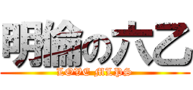 明倫の六乙 (LOVE MLPS)