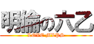 明倫の六乙 (LOVE MLPS)